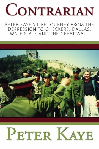 Contrarian: Peter Kaye's Life Journey from the Depression to Checkers, Dallas, Watergate and the Great Wall Science