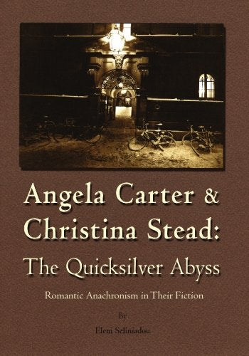Angela Carter and Christina Stead : The Quicksilver Abyss: Romantic Anachronism in Their Fiction Books