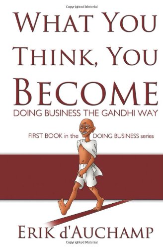 What You Think, You Become: Doing Business the Gandhi Way Business, Finance & Career