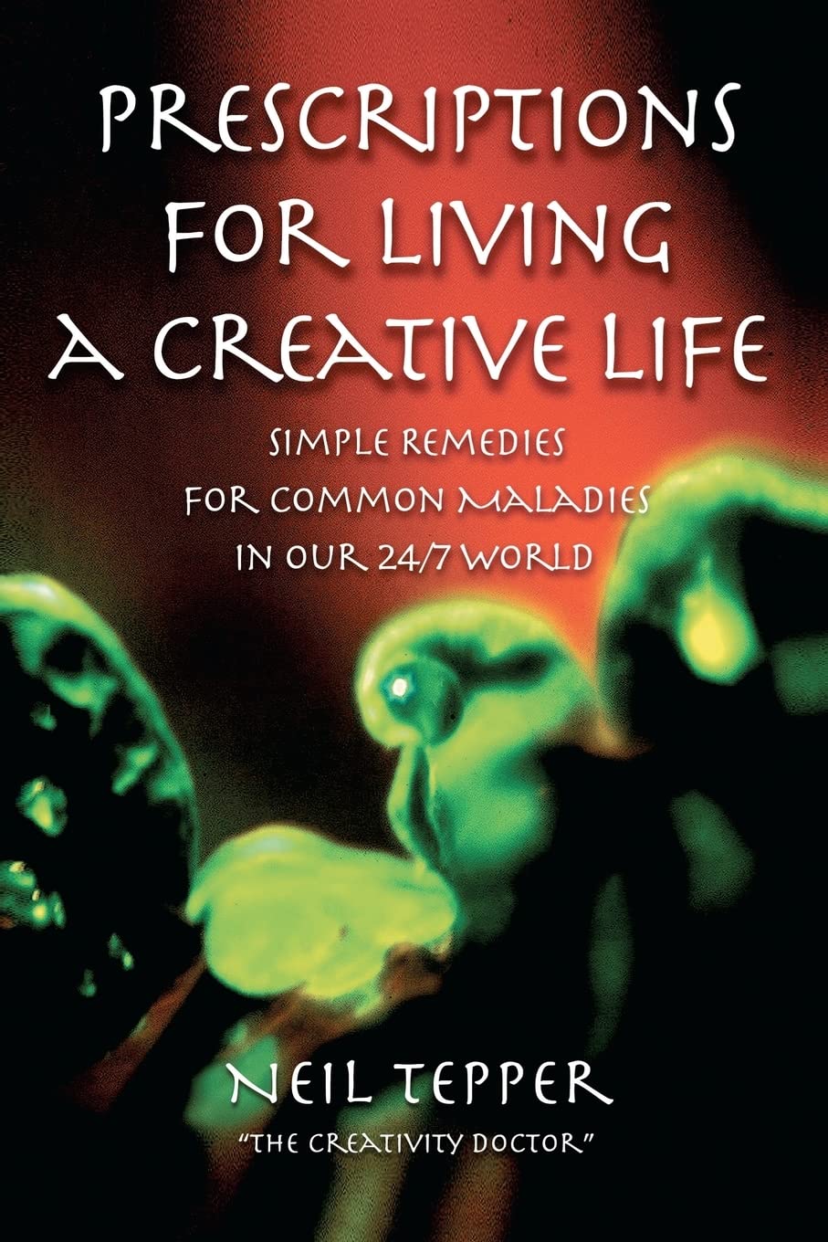 Prescriptions for Living a Creative Life: Simple Remedies for Common Maladies in Our 24/7 World Lifestyle