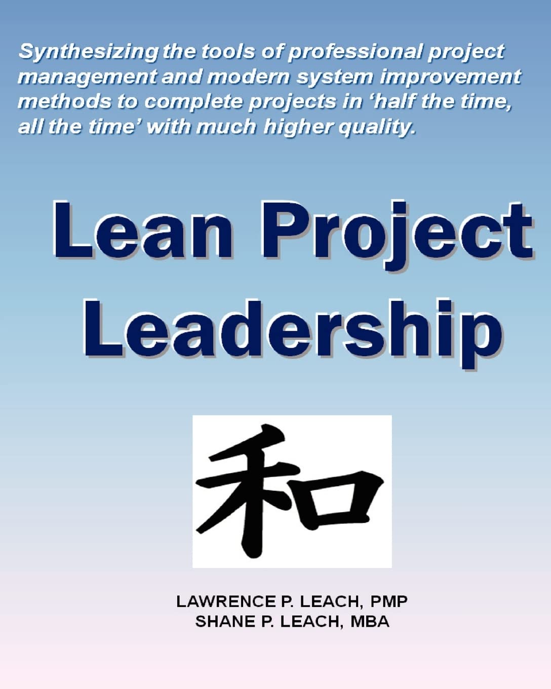 Lean Project Leadership: Synthesizing the Tools of Professional Project Management and Modern System Improvement Methods to Complete Projects in 'Half the Time, All the Time' With Much Higher Quality Business, Finance & Career