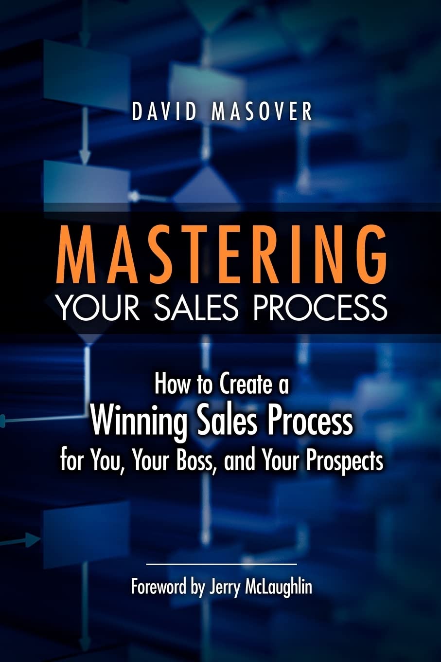 Mastering Your Sales Process: How to Create a Winning Sales Process for You, Your Boss, and Your Prospects Business, Finance & Career