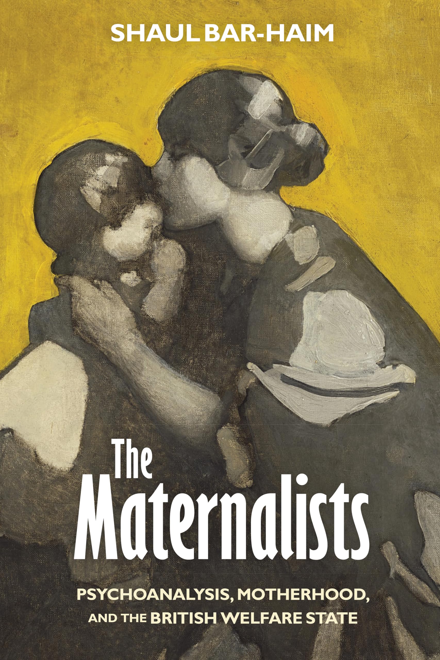 The Maternalists: Psychoanalysis, Motherhood, and the British Welfare State (Intellectual History of the Modern Age) Social Sciences
