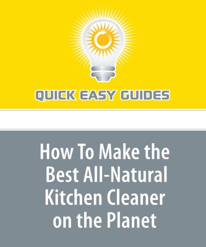 How To Make the Best All-Natural Kitchen Cleaner on the Planet: Non-Toxic and Extremely Powerful -- My Kitchen Just Wouldn't Be the Same Without It Home & Household