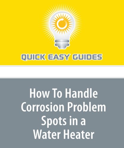 How To Handle Corrosion Problem Spots in a Water Heater: 7 Common Places to Find Corrosion Home & Household