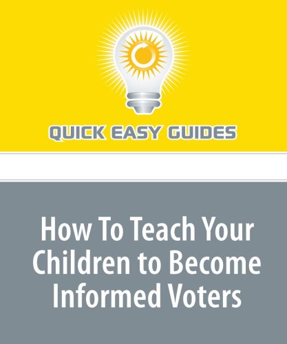 How To Teach Your Children to Become Informed Voters: Better You Do It Than Someone Else Parents & Children