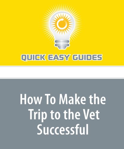 How To Make the Trip to the Vet Successful: You'll Be Suprised How Well Your Pet Does Pets