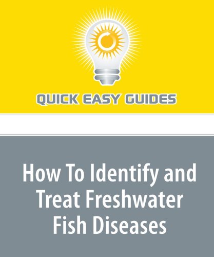 How To Identify and Treat Freshwater Fish Diseases: Treat the Most Common Freshwater Fish Diseases, Making Your Fish Healthy and Beautiful Pets
