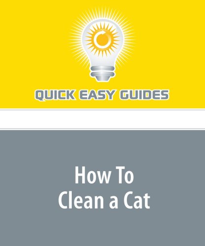 How To Clean a Cat: Making It Pleasant, Painless, and Productive for Both Your Cat and You Pets