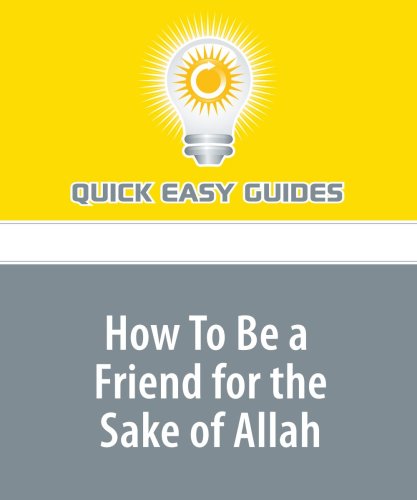 How To Be a Friend for the Sake of Allah: All Muslims Have Friends, But Only a Few Friendships Can Qualify as Those for the Sake of Allah Religion & Esotericism