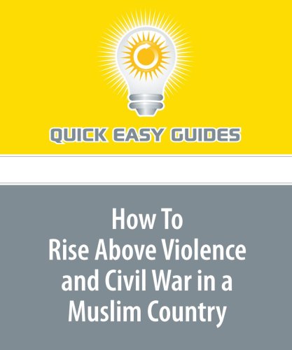 How To Rise Above Violence and Civil War in a Muslim Country: Muslims in the Turbulent East Need to Know How to Handle the Recurrent War-Like Situations Religion & Esotericism