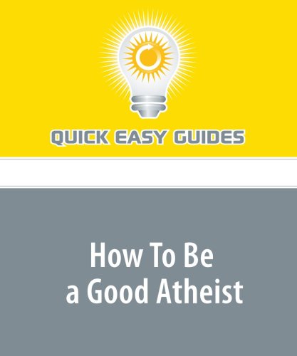 How To Be a Good Atheist: Atheists Aren't Bad People; They Just Have a Bad Reputation Religion & Esotericism