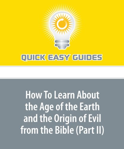 How To Learn About the Age of the Earth and the Origin of Evil from the Bible (Part II): Bible Scriptures that Distinguish Between Adam's Dispensation and the Dateless Past Religion & Esotericism