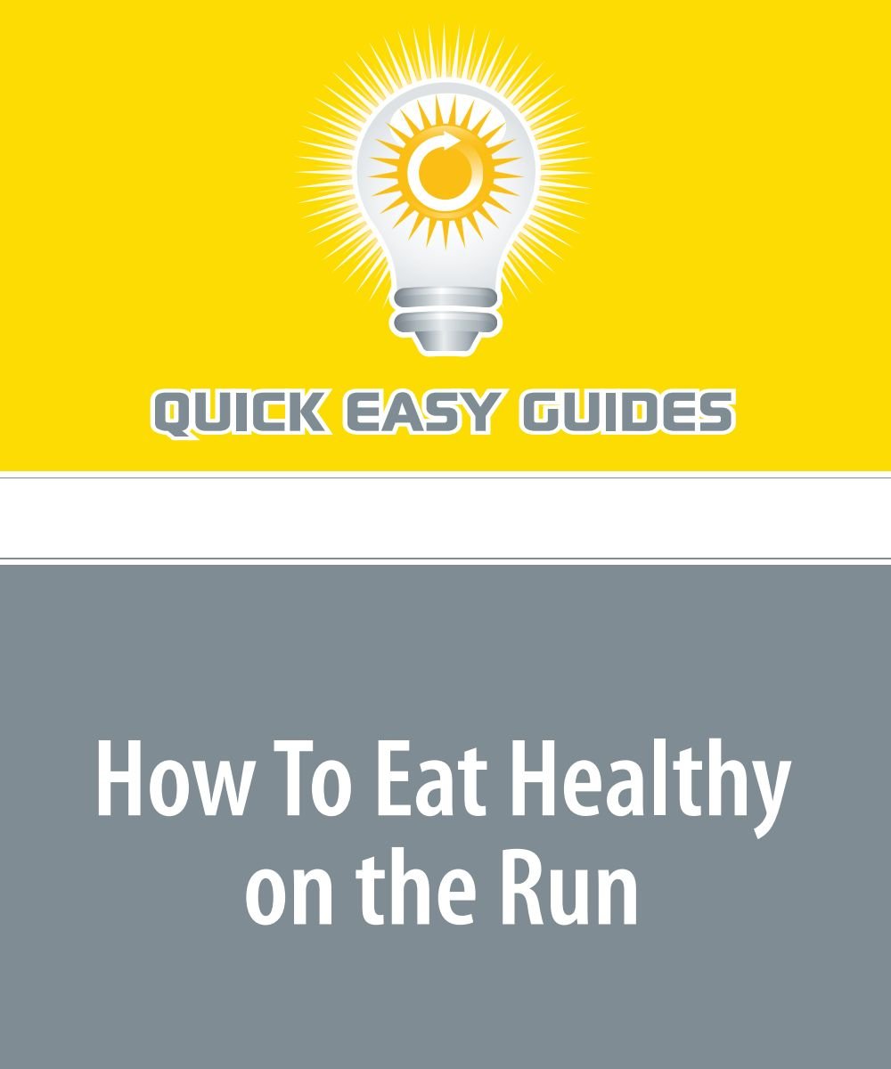 How To Eat Healthy on the Run: Healthy Food Choices for Busy Families Parents & Children