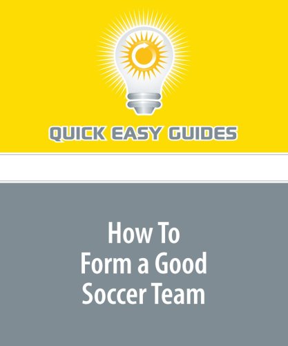 How To Form a Good Soccer Team: Tips to Find the Right People for Each Position on Your Soccer Team Leisure & Fun