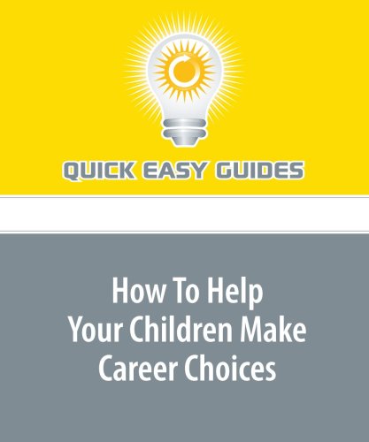 How To Help Your Children Make Career Choices: Tips to Help Your Children Unlock Their Innate Potentials Parents & Children