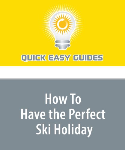 How To Have the Perfect Ski Holiday: Skiing Holidays Made Easy! Leisure & Fun