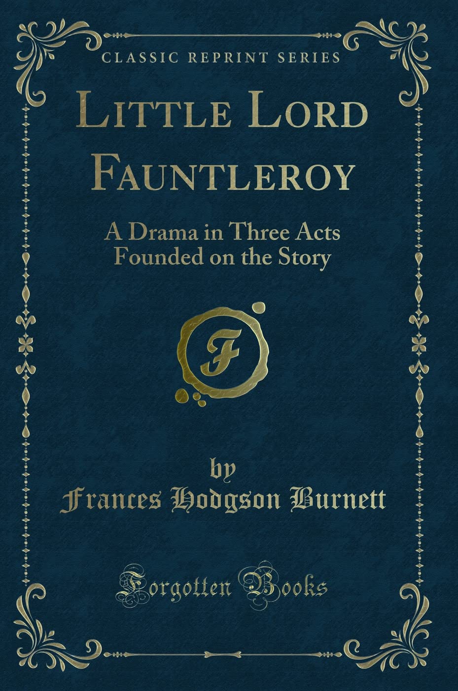 Little Lord Fauntleroy: A Drama in Three Acts Founded on the Story (Classic Reprint) Novels & Short Stories