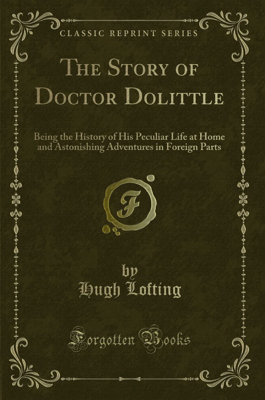 The Story of Doctor Dolittle (Classic Reprint): Being the History of His Peculiar Life at Home and Astonishing Adventures in Foreign Parts: Being the ... Adventures in Foreign Parts (Classic Reprint) Pets