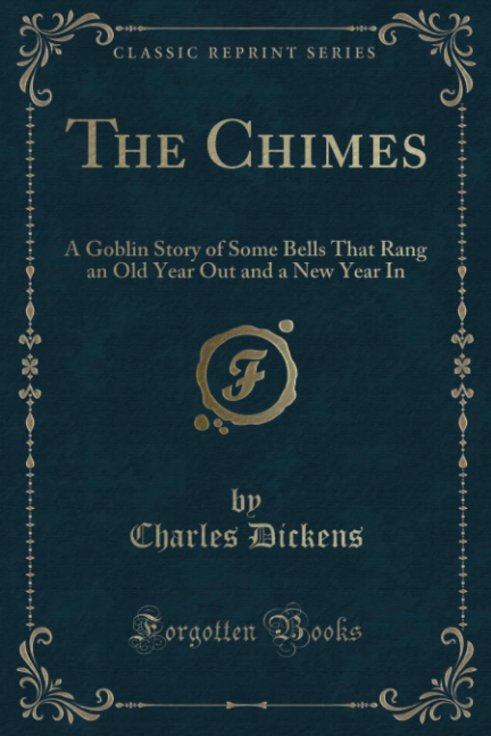 The Chimes (Classic Reprint): A Goblin Story of Some Bells That Rang an Old Year Out and a New Year In: A Goblin Story of Some Bells That Rang an Old Year Out and a New Year in (Classic Reprint) Classics