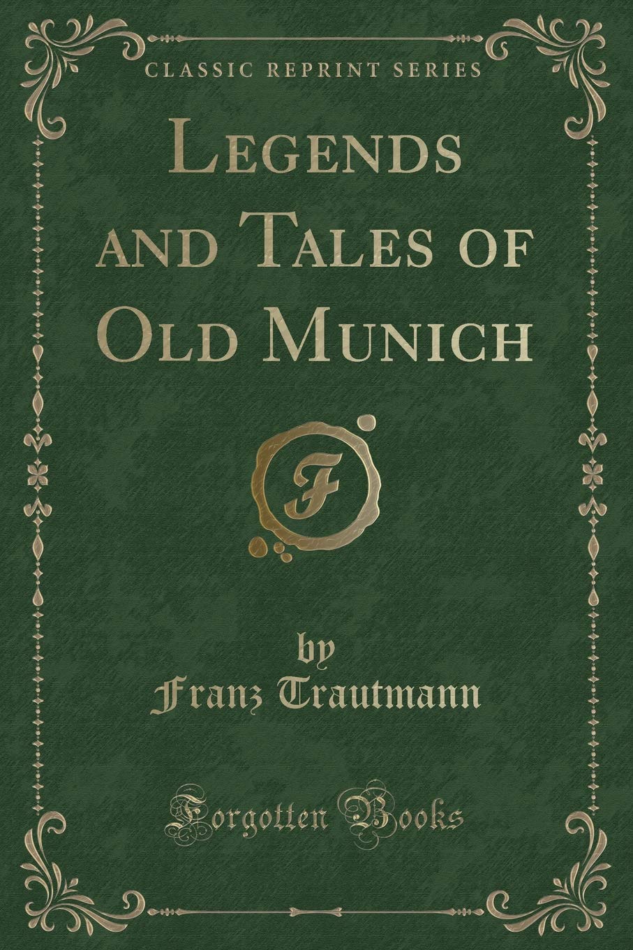 Legends and Tales of Old Munich (Classic Reprint) Novels & Short Stories