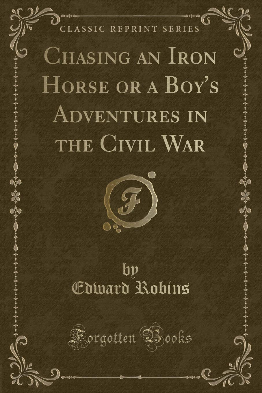 Chasing an Iron Horse or a Boy's Adventures in the Civil War (Classic Reprint) Action & Adventure
