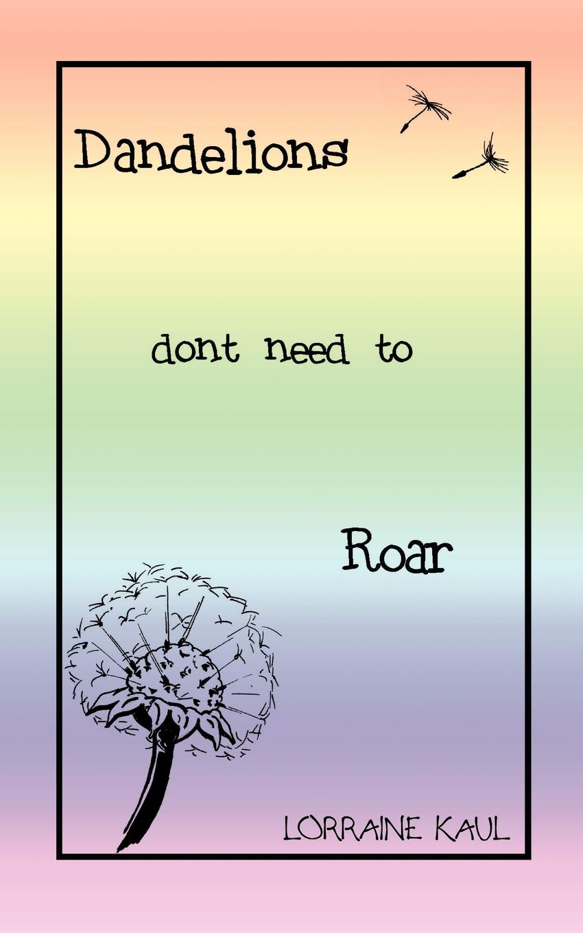 Dandelions Don't Need to Roar and Other Poems: A Daughter Honors Her Mother with a Tribute of Love and Lessons Learned Poetry
