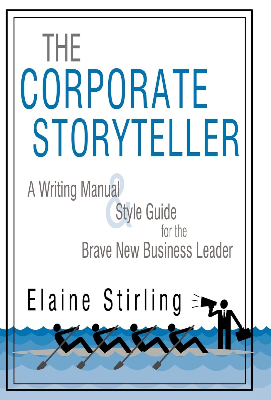 The Corporate Storyteller: A Writing Manual & Style Guide for the Brave New Business Leader Business, Finance & Career