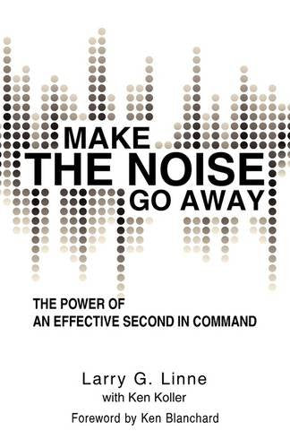 Make the Noise Go Away: The Power of an Effective Second-in-command Business, Finance & Career