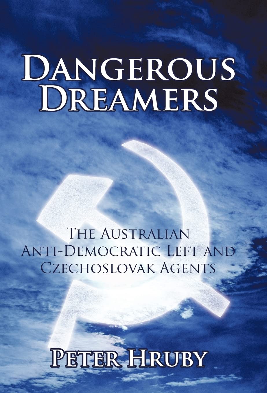Dangerous Dreamers: The Australian Anti-democratic Left and Czechoslovak Agents Politics & History