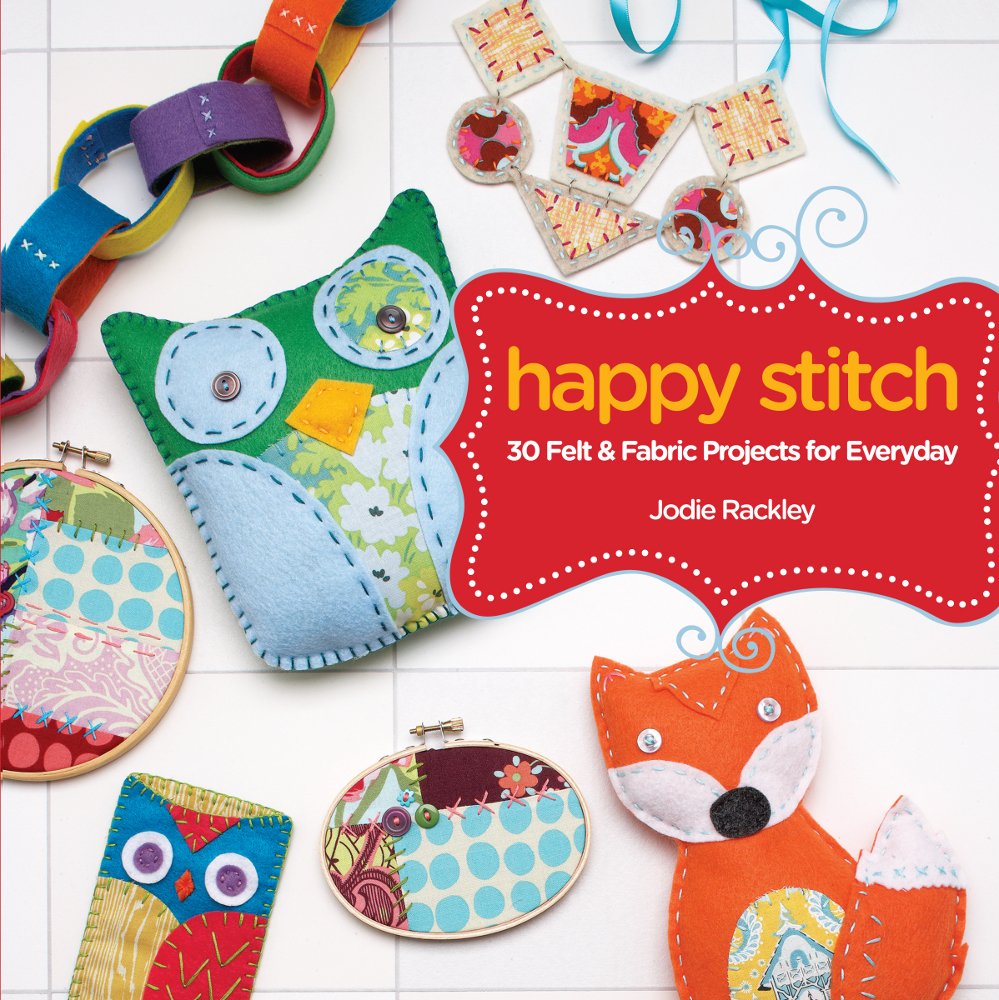 Happy Stitch: 30 Felt and Fabric Projects for Everyday: 30 Hand-Sewn Projects for Everyday Hobbies & Crafts