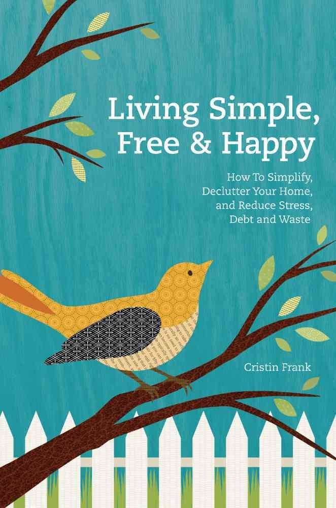 Living Simple, Free & Happy: How to Simplify, Declutter Your Home, and Reduce Stress, Debt & Waste Hobbies & Crafts