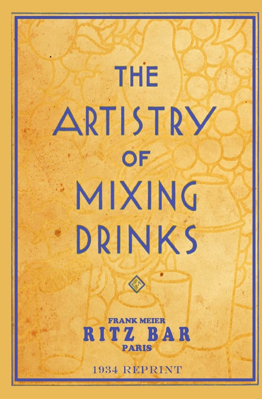 The Artistry of Mixing Drinks: By Frank Meier, Ritz Bar, Paris; 1934 Reprint Cooking & Enjoying