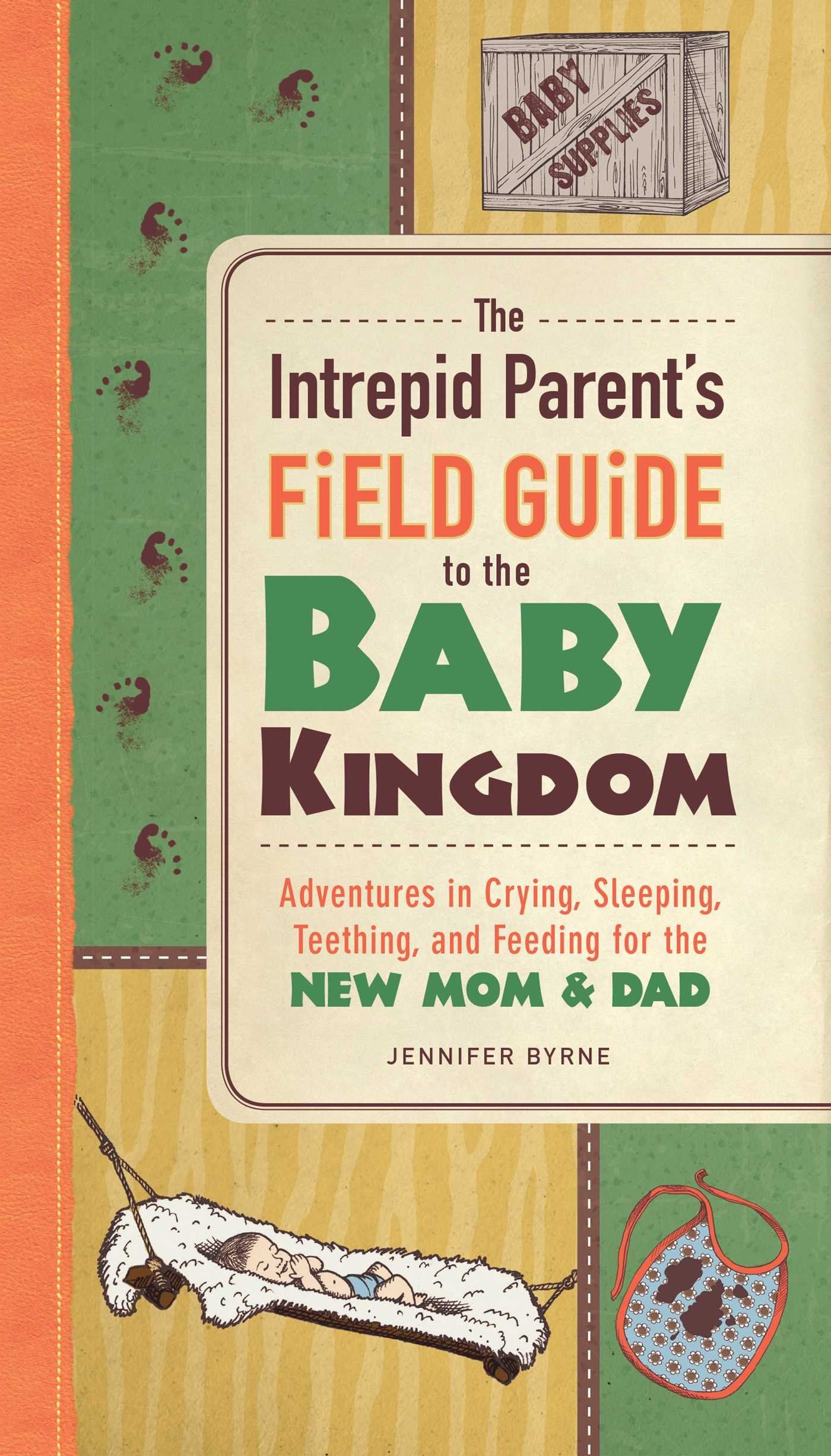 The Intrepid Parent's Field Guide to the Baby Kingdom: Adventures In Crying, Sleeping, Teething, And Feeding For The New Mom And Dad book