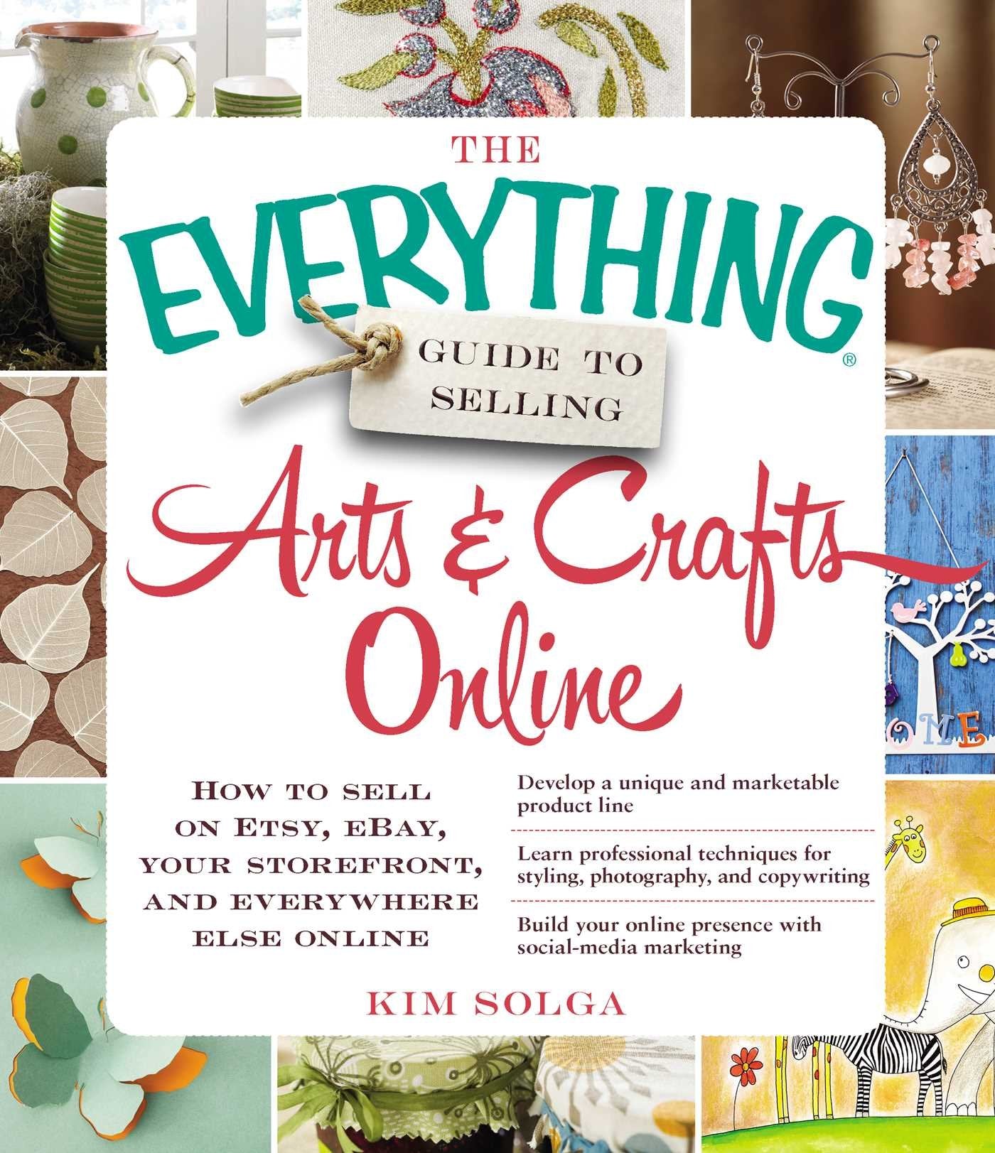 The Everything Guide to Selling Arts & Crafts Online: How to sell on Etsy, eBay, your storefront, and everywhere else online book