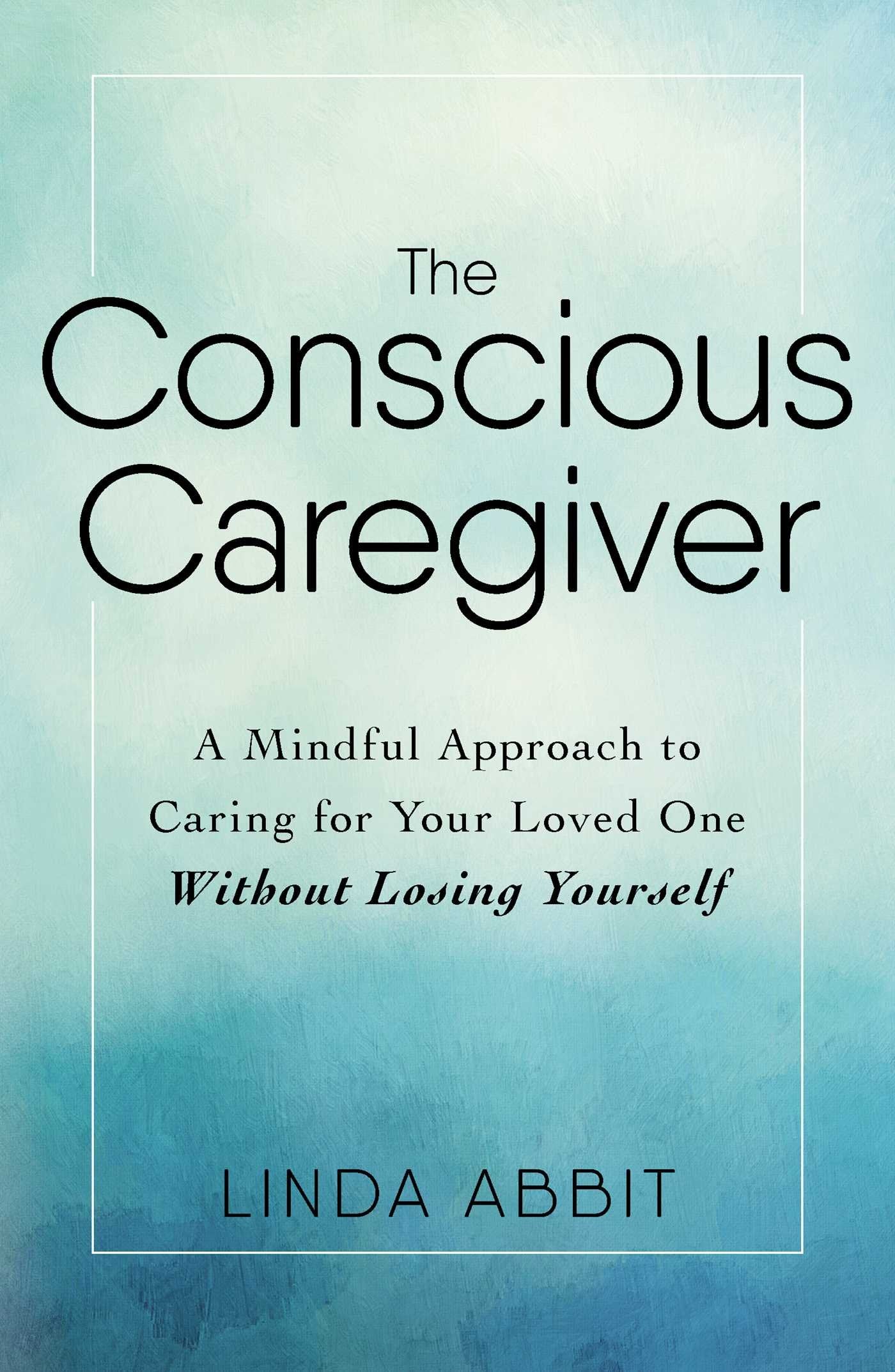 The Conscious Caregiver: A Mindful Approach to Caring for Your Loved One Without Losing Yourself Medicine