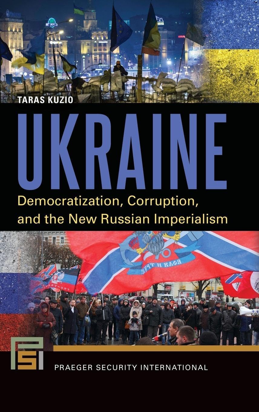 Ukraine: Democratization, Corruption, and the New Russian Imperialism (Praeger Security International) Social Sciences