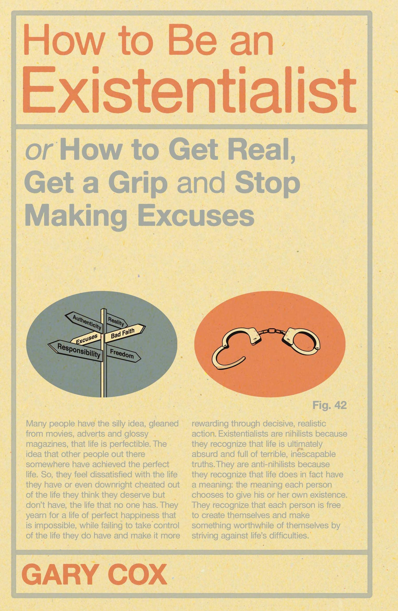 How to Be an Existentialist: Or How to Get Real, Get a Grip and Stop Making Excuses Philosophy