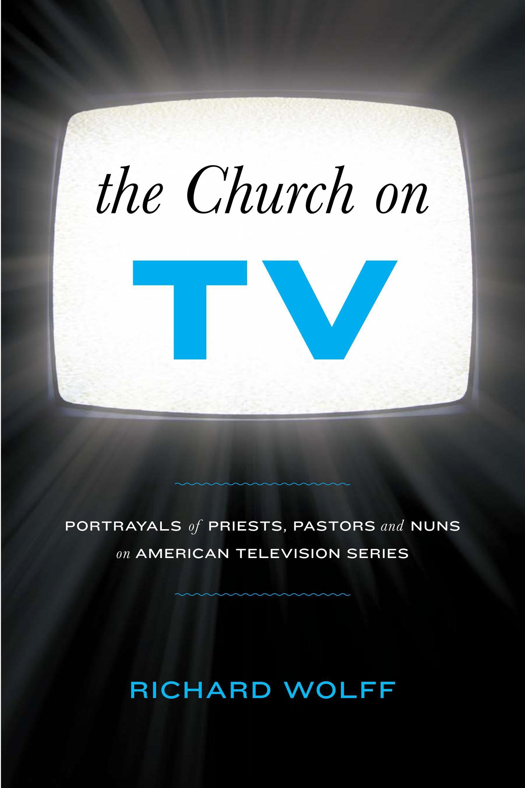 The Church on TV: Portrayals of Priests, Pastors and Nuns on American Television Series Media & Communication
