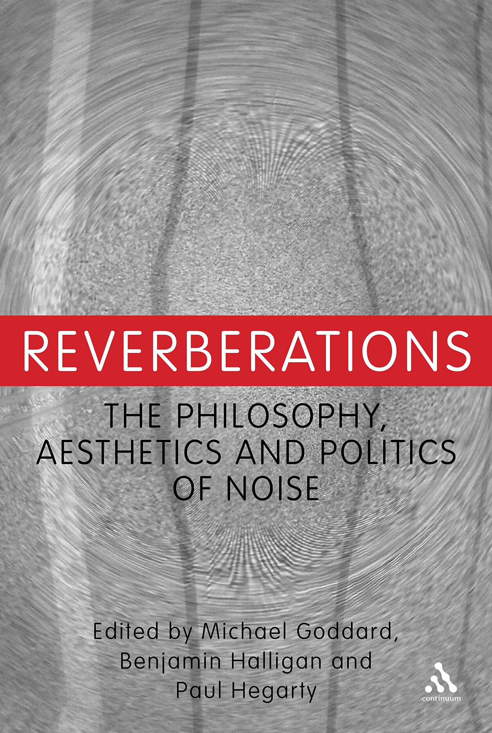Reverberations: The Philosophy, Aesthetics and Politics of Noise Philosophy