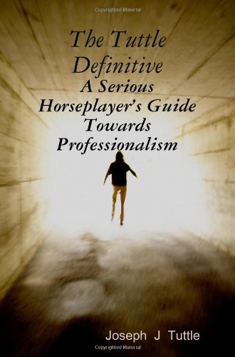 The Tuttle Definitive: A Serious Horseplayer's Guide Towards Professionalism Leisure & Fun