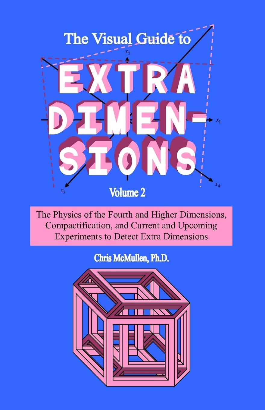 The Visual Guide To Extra Dimensions: The Physics Of The Fourth Dimension, Compactification, And Current And Upcoming Experiments: Volume 2 (A Fourth Dimension of Space) book