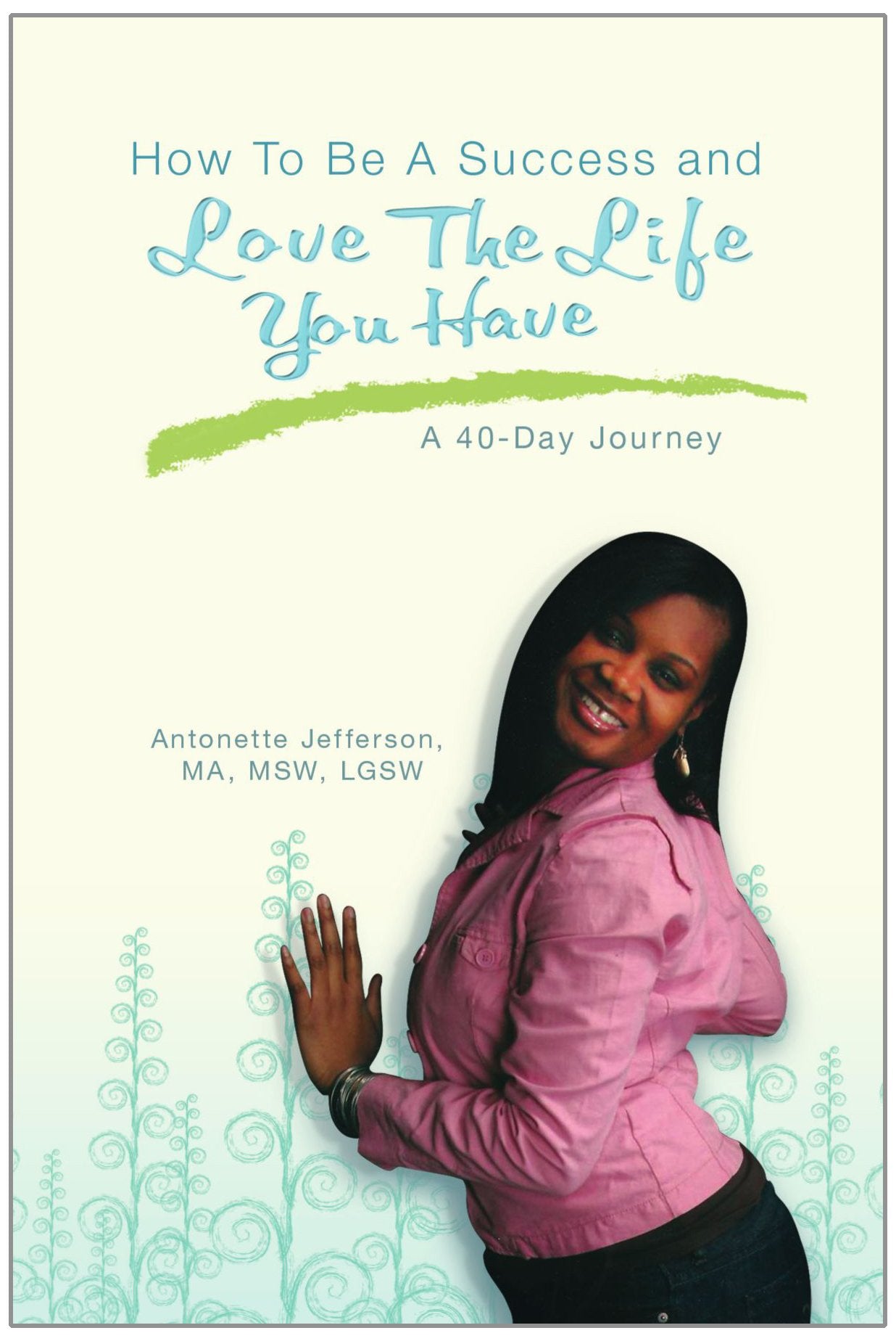 How To Be A Success And Love The Life You Have: A 40-Day Journey Business, Finance & Career