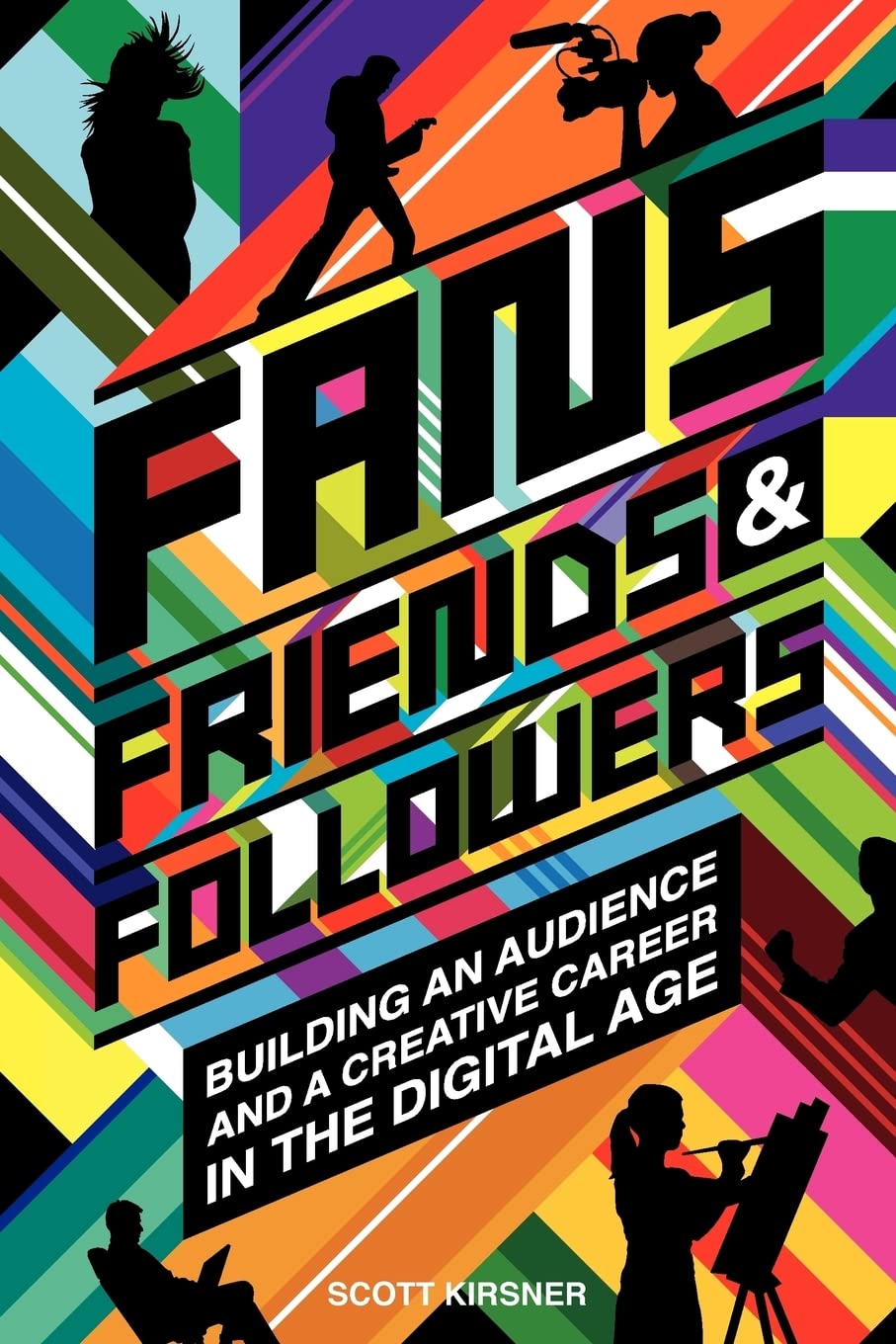 Fans, Friends, & Followers: Building An Audience And A Creative Career In The Digital Age Film, Art & Culture