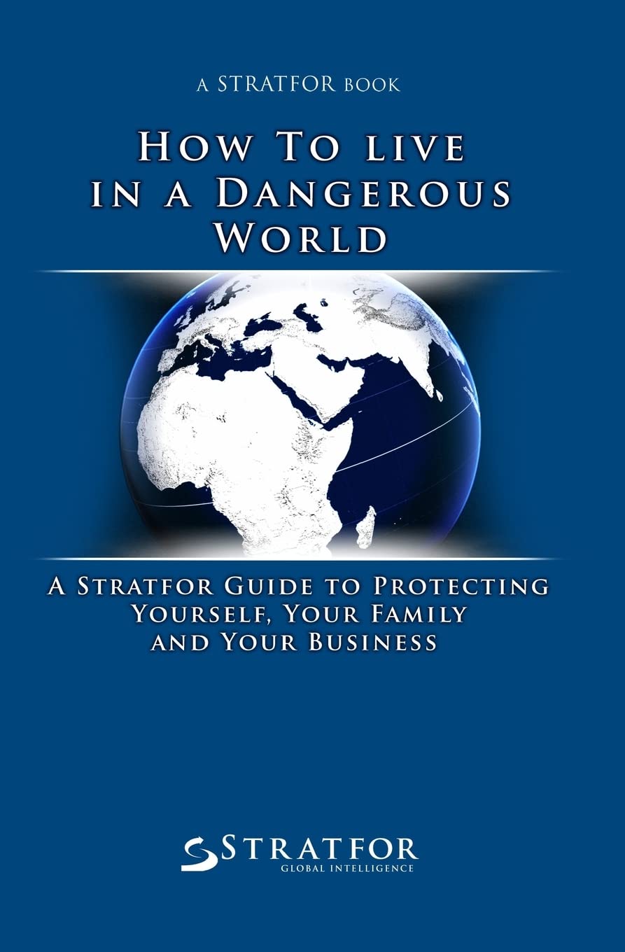 How to Live in a Dangerous World: A Stratfor Guide to Protecting Yourself, Your Family and Your Business Politics & History