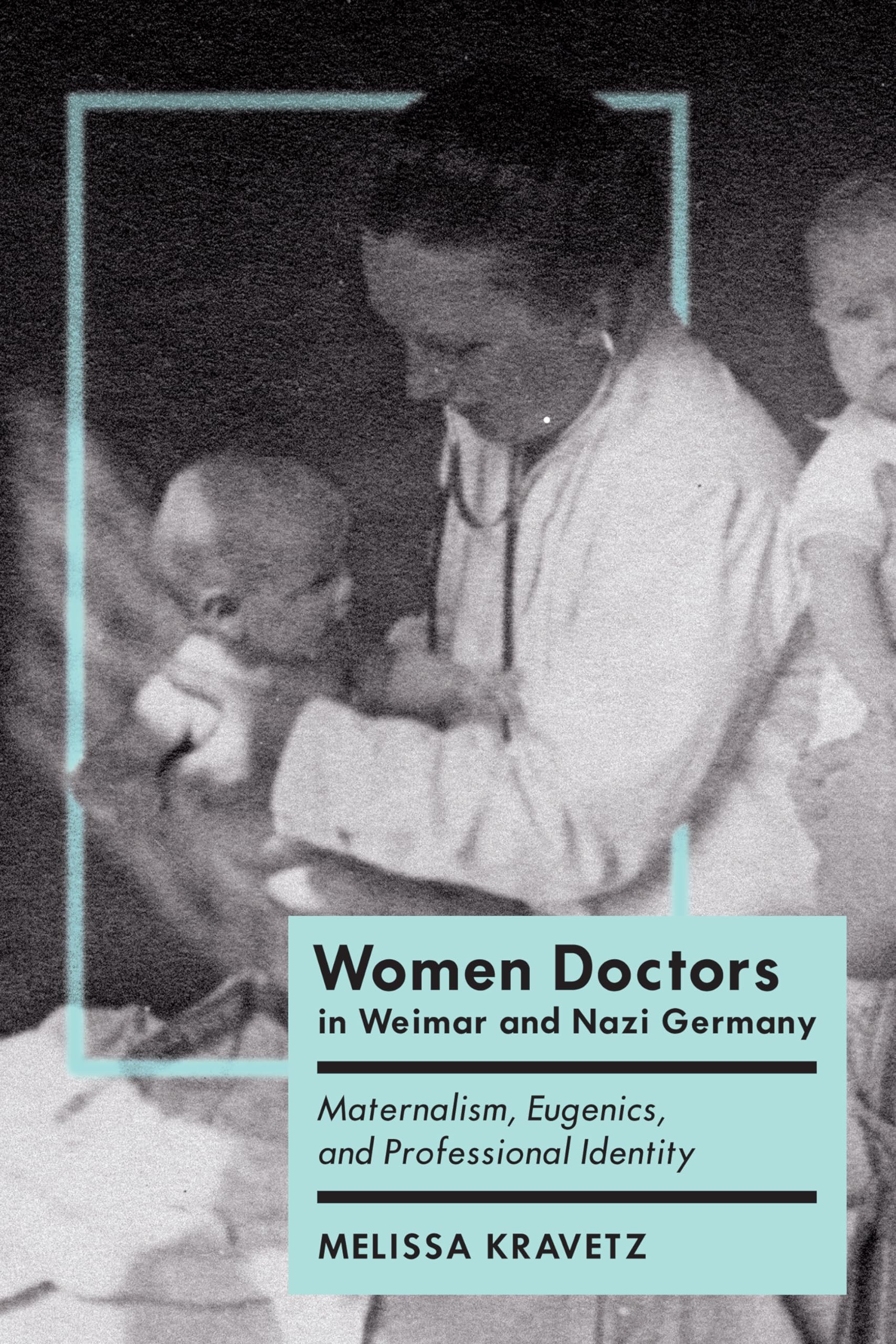 Women Doctors in Weimar and Nazi Germany: Maternalism, Eugenics, and Professional Identity (German and European Studies) Medicine