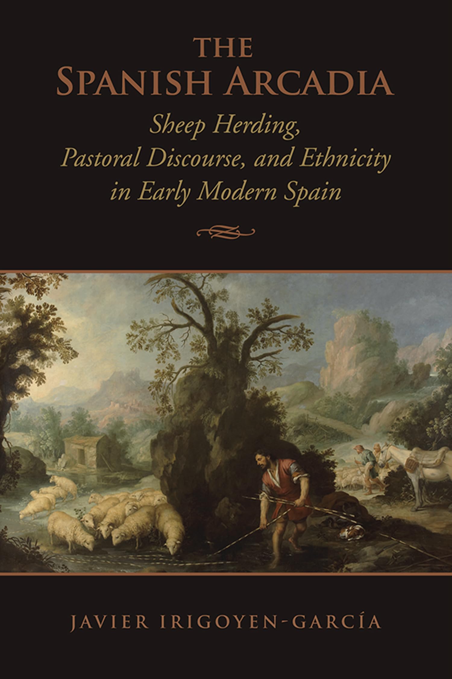 The Spanish Arcadia: Sheep Herding, Pastoral Discourse, and Ethnicity in Early Modern Spain book