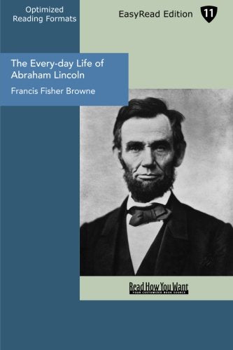 The Every-day Life of Abraham Lincoln (EasyRead Edition): A Narrative And Descriptive Biography With Pen-Pictures and Personal Recollections By Those Who Knew Him Memories