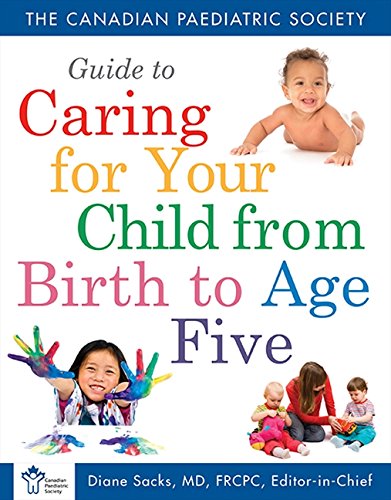 Canadian Paediatric Society Guide to Caring for Your Child from Birth to Age 5 Health, Nutrition & Fitness