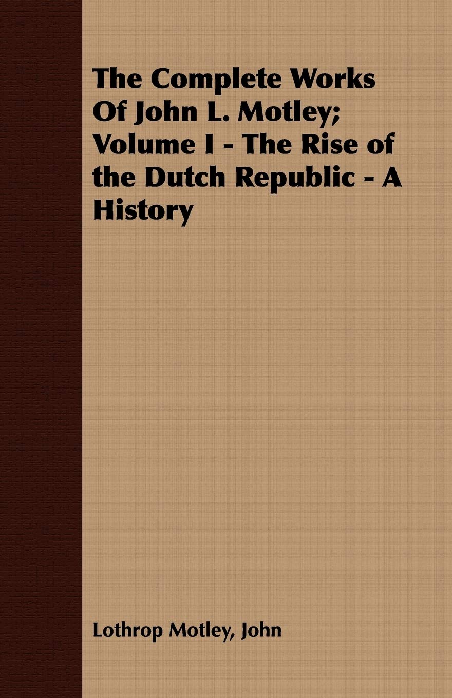 The Complete Works of John L. Motley: The Rise of the Dutch Republic - a History (1) Contemporary literature